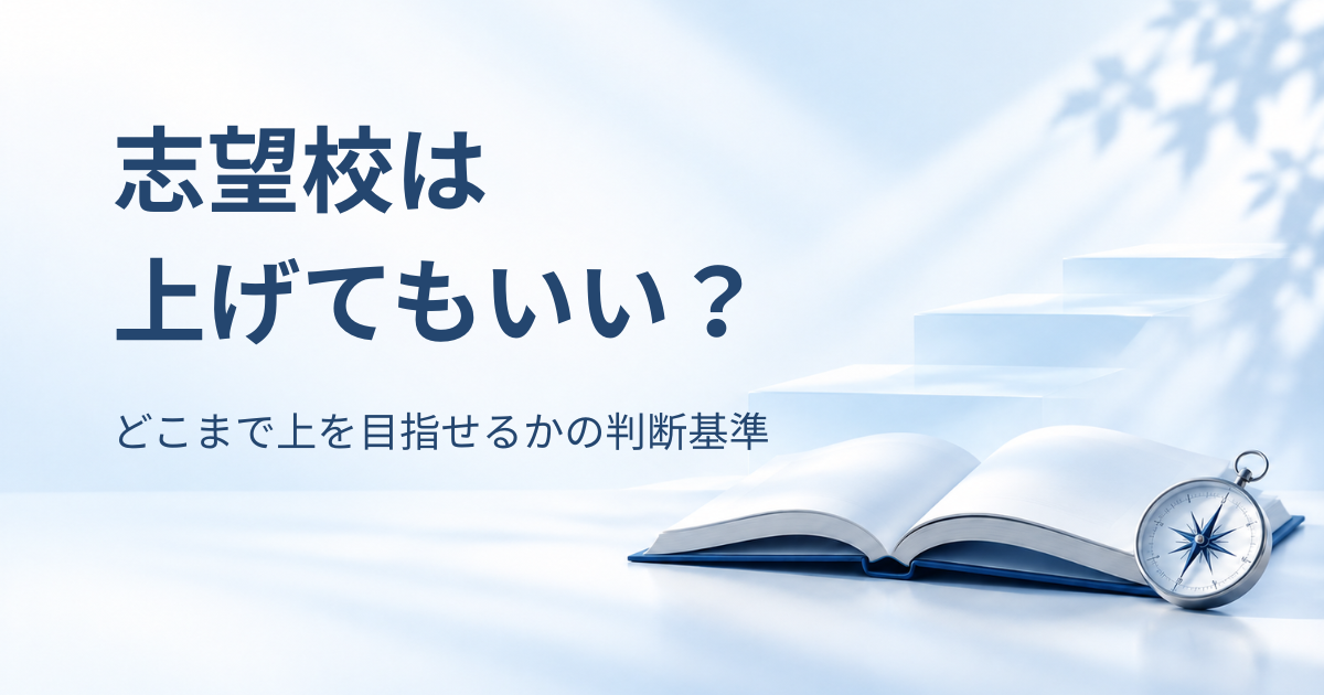 開いた本と羅針盤、淡い青の上昇ステップを背景に「志望校は上げてもいい？どこまで上を目指せるかの判断基準」と書かれたアイキャッチ画像